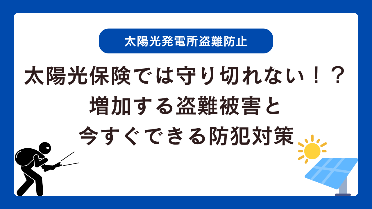 太陽光保険では守り切れない！？増加する盗難被害と今すぐできる防犯対策