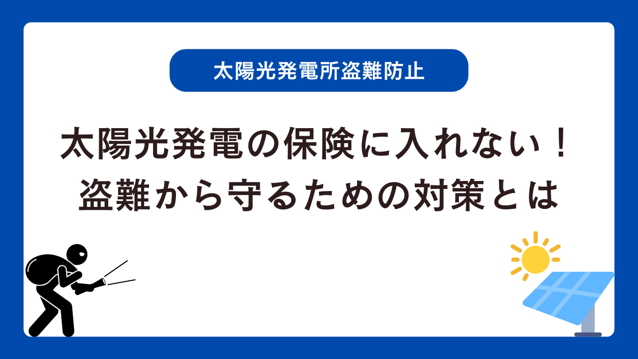 太陽光発電の保険に入れない！盗難から資産を守るための現実的な対策とは