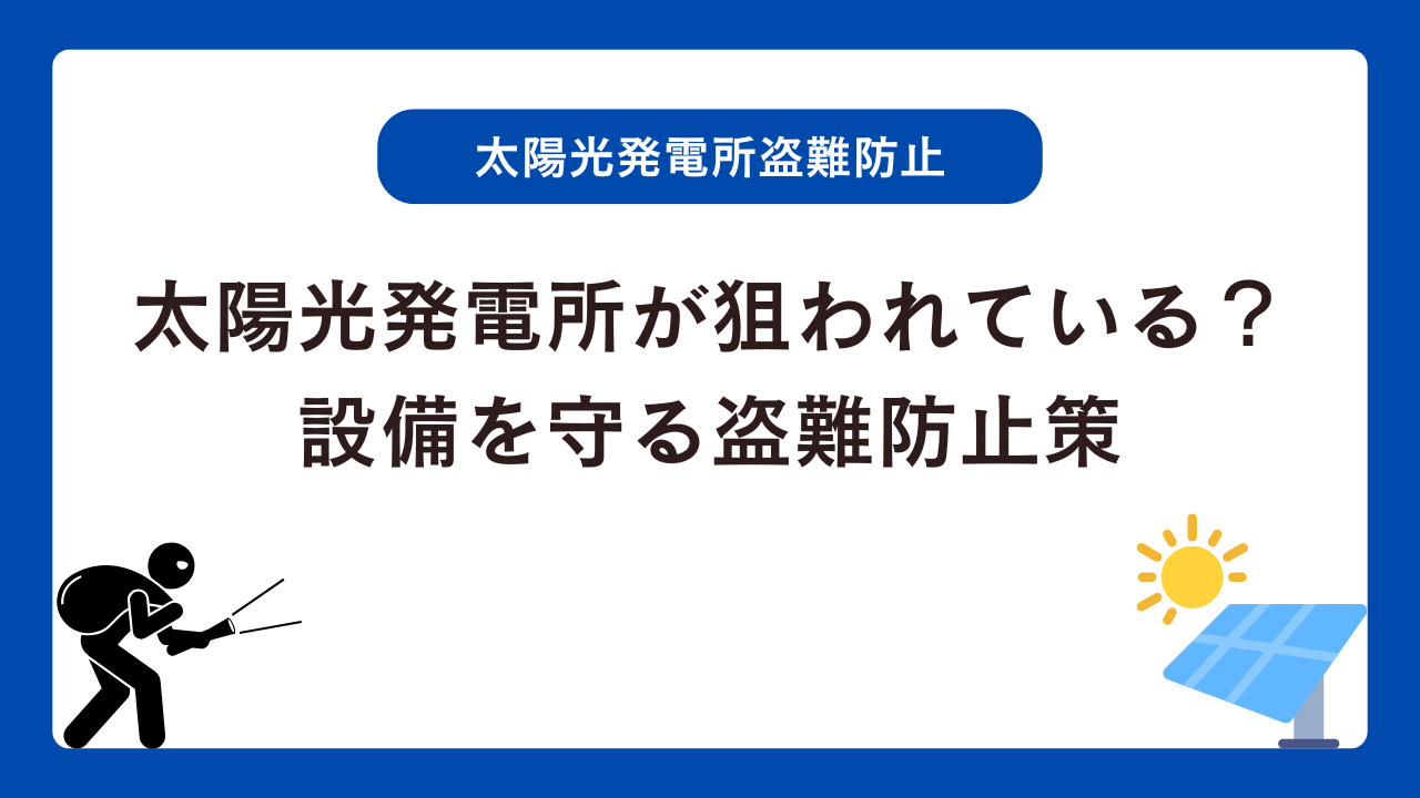 太陽光発電所が狙われている？大切な設備を守る盗難防止策