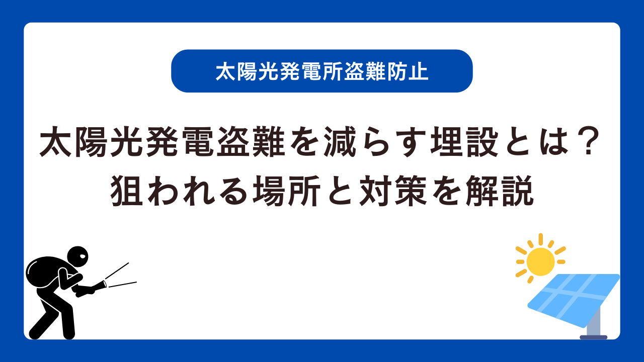 太陽光発電の盗難を減らす埋設とは？狙われる場所と対策を解説