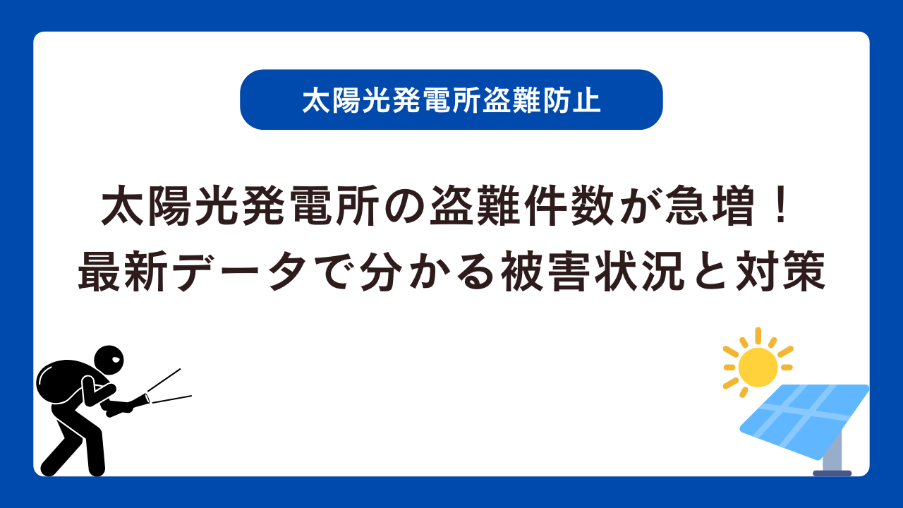 太陽光発電所の盗難件数が急増！2026年最新データで分かる被害状況と対策
