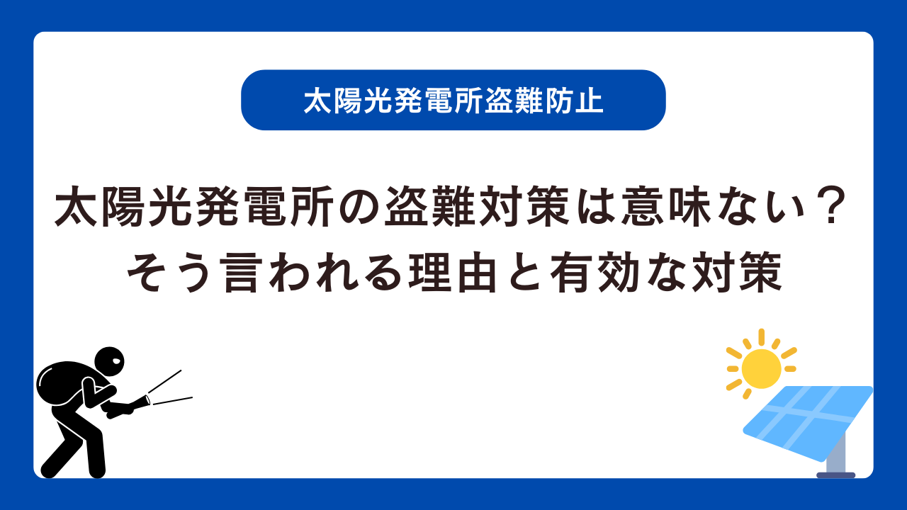 太陽光発電所の盗難対策は意味ない？そう言われる理由と有効な対策