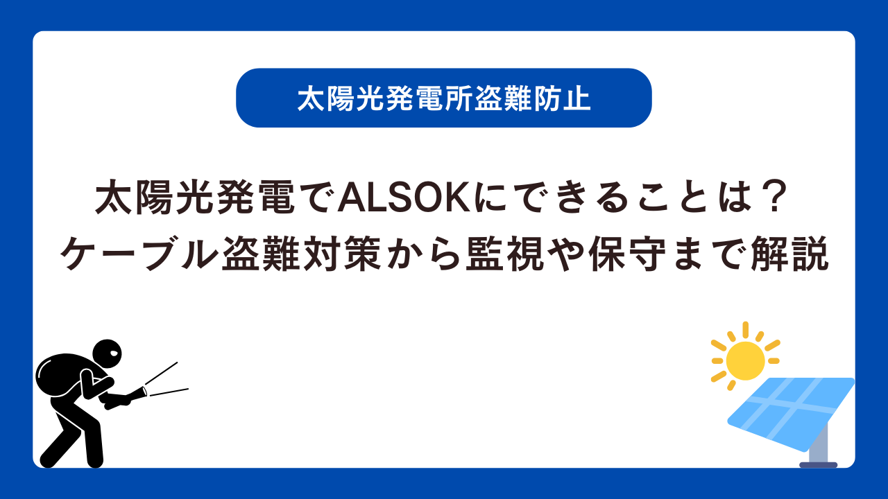 太陽光発電でALSOKにできることは？ケーブル盗難対策から監視や保守まで徹底解説