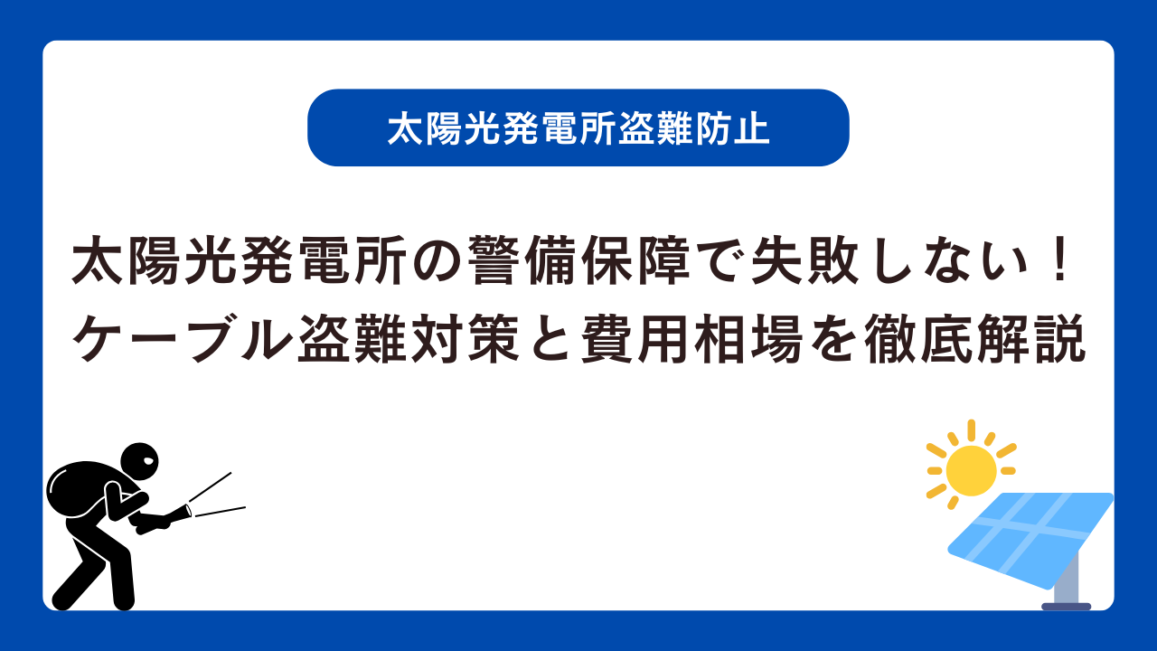 太陽光発電所の警備保障で失敗しない！ケーブル盗難対策と費用相場を徹底解説